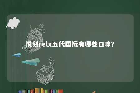 悦刻relx五代国标有哪些口味？ 
